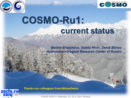 COSMO-Ru1: current status Marina Shatunova, Gdaliy Rivin, Denis Blinov Hydrometeorological Research Center of Russia Thanks our colleagues from MeteoSwiss.