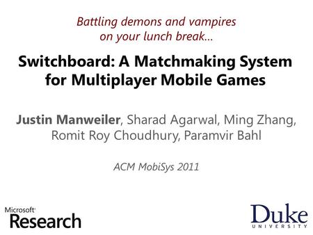 Switchboard: A Matchmaking System for Multiplayer Mobile Games Justin Manweiler, Sharad Agarwal, Ming Zhang, Romit Roy Choudhury, Paramvir Bahl ACM MobiSys.
