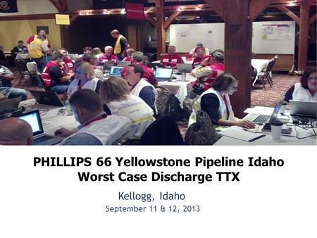 PHILLIPS 66 Yellowstone Pipeline Idaho Worst Case Discharge TTX Kellogg, Idaho September 11 & 12, 2013.