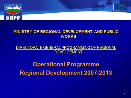 1 MINISTRY OF REGIONAL DEVELOPMENT AND PUBLIC WORKS DIRECTORATE GENERAL PROGRAMMING OF REGIONAL DEVELOPMENT Operational Programme Regional Development.