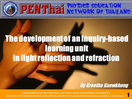 By Kreetha Kaewkhong The development of an inquiry-based learning unit in light reflection and refraction DEPARTMENT OF PHYSICS FACULTY OF SCIENCE MAHIDOL.