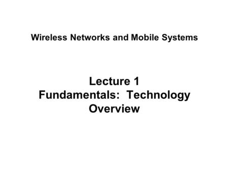 Lecture 1 Fundamentals: Technology Overview Wireless Networks and Mobile Systems.