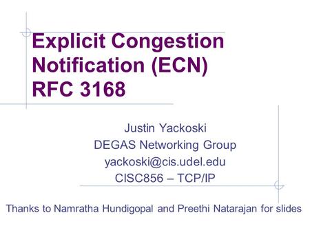Explicit Congestion Notification (ECN) RFC 3168 Justin Yackoski DEGAS Networking Group CISC856 – TCP/IP Thanks to Namratha Hundigopal.