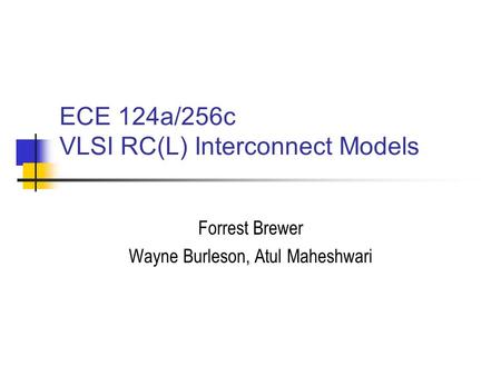 ECE 124a/256c VLSI RC(L) Interconnect Models Forrest Brewer Wayne Burleson, Atul Maheshwari.