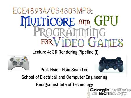 Lecture 4: 3D Rendering Pipeline (I) Prof. Hsien-Hsin Sean Lee School of Electrical and Computer Engineering Georgia Institute of Technology.