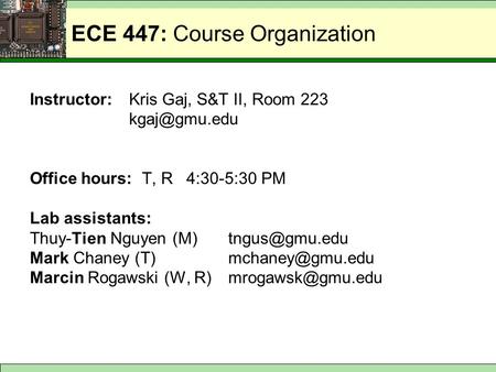 ECE 447: Course Organization Instructor:Kris Gaj, S&T II, Room 223 Office hours: T, R 4:30-5:30 PM Lab assistants: Thuy-Tien Nguyen (M)