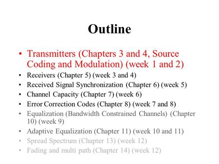Outline Transmitters (Chapters 3 and 4, Source Coding and Modulation) (week 1 and 2) Receivers (Chapter 5) (week 3 and 4) Received Signal Synchronization.