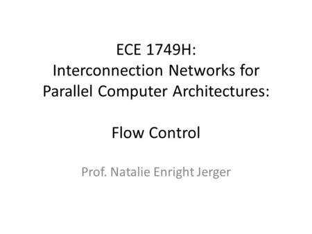 ECE 1749H: Interconnection Networks for Parallel Computer Architectures: Flow Control Prof. Natalie Enright Jerger.