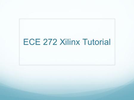 ECE 272 Xilinx Tutorial. Workshop Goals Learn how to use Xilinx to: Draw a schematic Create a symbol Generate a testbench Simulate your circuit.