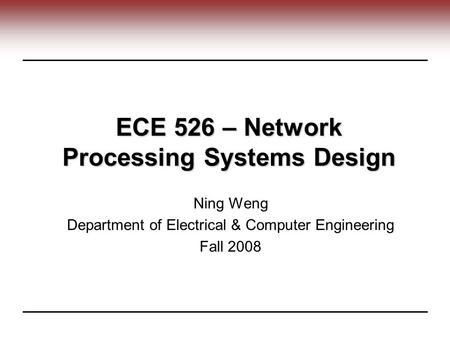 ECE 526 – Network Processing Systems Design Ning Weng Department of Electrical & Computer Engineering Fall 2008.