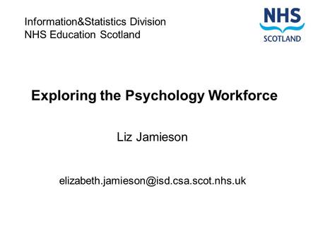 Exploring the Psychology Workforce Liz Jamieson Information&Statistics Division NHS Education Scotland.
