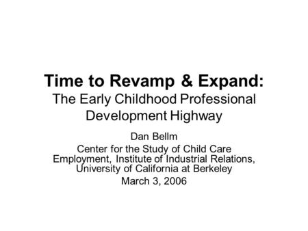 Time to Revamp & Expand: The Early Childhood Professional Development Highway Dan Bellm Center for the Study of Child Care Employment, Institute of Industrial.