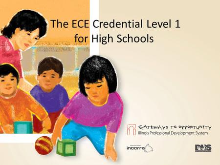 The ECE Credential Level 1 for High Schools. Overview of ECE Credential Level 1 Curriculum Introduction to general child development, health and safety,