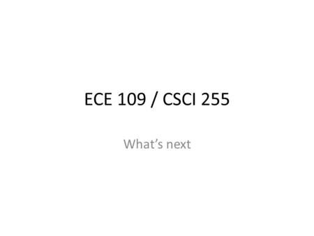 ECE 109 / CSCI 255 What’s next.