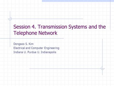 Session 4. Transmission Systems and the Telephone Network Dongsoo S. Kim Electrical and Computer Engineering Indiana U. Purdue U. Indianapolis.