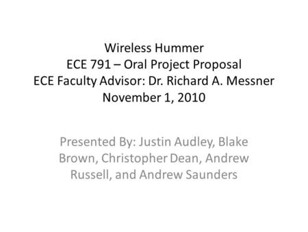 Wireless Hummer ECE 791 – Oral Project Proposal ECE Faculty Advisor: Dr. Richard A. Messner November 1, 2010 Presented By: Justin Audley, Blake Brown,