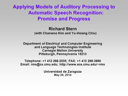 Applying Models of Auditory Processing to Automatic Speech Recognition: Promise and Progress Richard Stern (with Chanwoo Kim and Yu-Hsiang Chiu) Department.