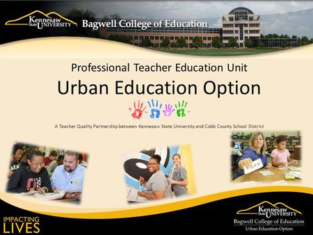 Professional Teacher Education Unit Urban Education Option A Teacher Quality Partnership between Kennesaw State University and Cobb County School District.