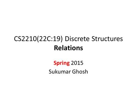 CS2210(22C:19) Discrete Structures Relations Spring 2015 Sukumar Ghosh.