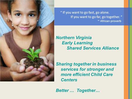Northern Virginia Early Learning Shared Services Alliance Sharing together in business services for stronger and more efficient Child Care Centers Better.