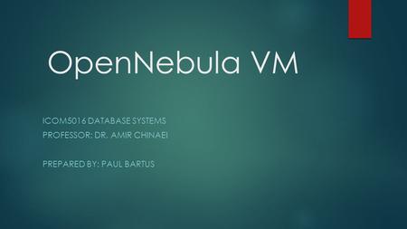 OpenNebula VM ICOM5016 DATABASE SYSTEMS PROFESSOR: DR. AMIR CHINAEI PREPARED BY: PAUL BARTUS.