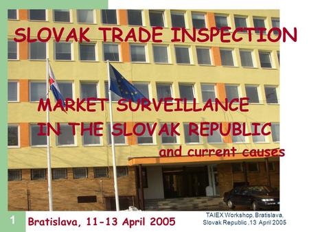 TAIEX Workshop, Bratislava, Slovak Republic,13 April 2005 1 SLOVAK TRADE INSPECTION MARKET SURVEILLANCE IN THE SLOVAK REPUBLIC and current causes Bratislava,
