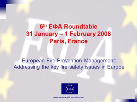 Www.europeanfireacademy.eu 6 th EФA Roundtable 31 January – 1 February 2008 Paris, France European Fire Prevention Management: Addressing the key fire.