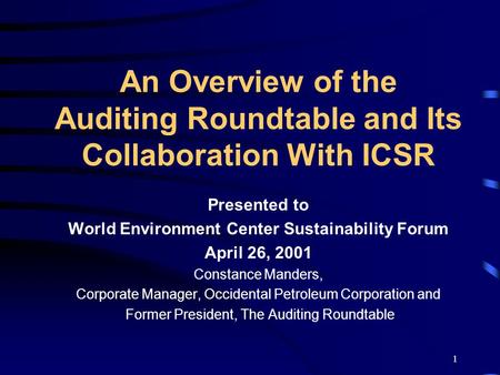1 An Overview of the Auditing Roundtable and Its Collaboration With ICSR Presented to World Environment Center Sustainability Forum April 26, 2001 Constance.