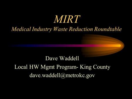 MIRT Medical Industry Waste Reduction Roundtable Dave Waddell Local HW Mgmt Program- King County