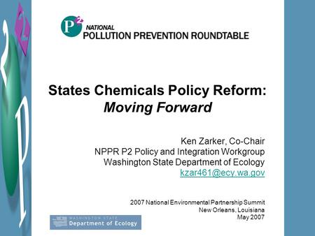 States Chemicals Policy Reform: Moving Forward Ken Zarker, Co-Chair NPPR P2 Policy and Integration Workgroup Washington State Department of Ecology