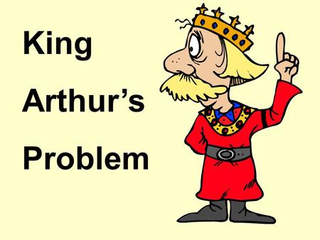 King Arthur’s Problem King Arthur had a problem. It was time for his daughter Glissandra to marry and he had to find a suitable husband for her. Now.