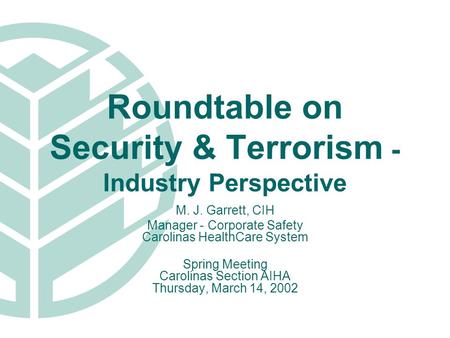 Roundtable on Security & Terrorism - Industry Perspective M. J. Garrett, CIH Manager - Corporate Safety Carolinas HealthCare System Spring Meeting Carolinas.