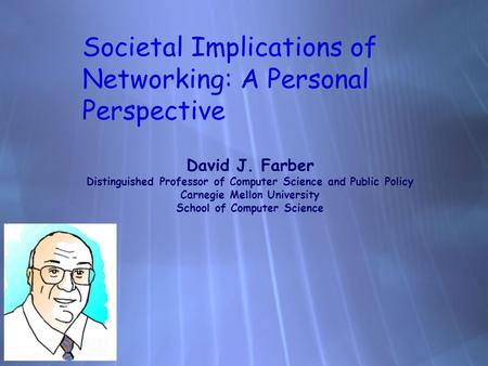Societal Implications of Networking: A Personal Perspective David J. Farber Distinguished Professor of Computer Science and Public Policy Carnegie Mellon.