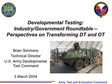 Army Test and Evaluation Command Developmental Testing: Industry/Government Roundtable – Perspectives on Transforming DT and OT Brian Simmons Technical.