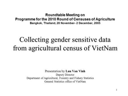 1 Roundtable Meeting on Programme for the 2010 Round of Censuses of Agriculture Bangkok, Thailand, 28 November- 2 December, 2005 Collecting gender sensitive.