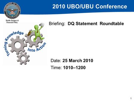 2010 UBO/UBU Conference Health Budgets & Financial Policy 1 Briefing: DQ Statement Roundtable Date: 25 March 2010 Time: 1010–1200.