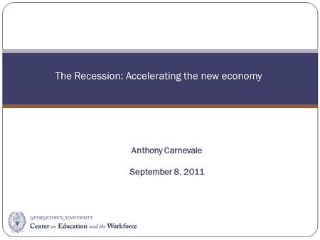 The Recession: Accelerating the new economy Anthony Carnevale September 8, 2011.