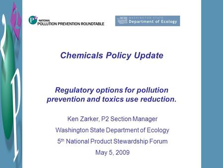 Chemicals Policy Update Regulatory options for pollution prevention and toxics use reduction. Ken Zarker, P2 Section Manager Washington State Department.