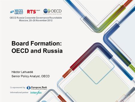 Board Formation: OECD and Russia Héctor Lehuedé Senior Policy Analyst, OECD OECD Russia Corporate Governance Roundtable Moscow, 25–26 November 2012 Co-sponsored.