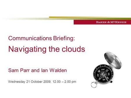 Communications Briefing: Navigating the clouds Sam Parr and Ian Walden Wednesday 21 October 2009, 12.00 – 2.00 pm.