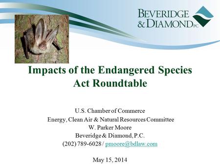 Impacts of the Endangered Species Act Roundtable U.S. Chamber of Commerce Energy, Clean Air & Natural Resources Committee W. Parker Moore Beveridge & Diamond,