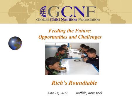 Feeding the Future: Opportunities and Challenges Rich’s Roundtable June 14, 2011 Buffalo, New York.