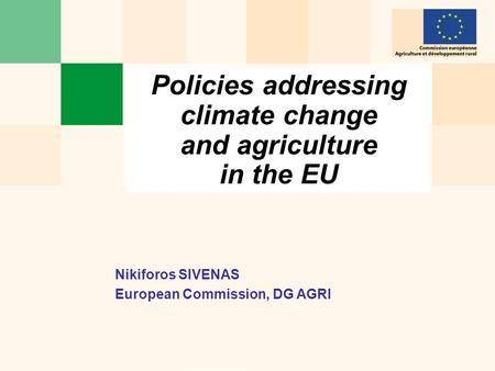 Policies addressing climate change and agriculture in the EU Nikiforos SIVENAS European Commission, DG AGRI.