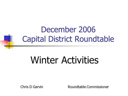 December 2006 Capital District Roundtable Winter Activities Chris D Garvin Roundtable Commissioner.