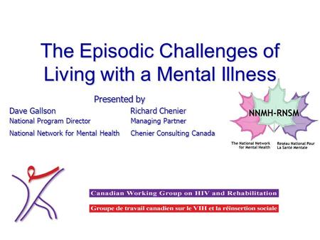 The Episodic Challenges of Living with a Mental Illness Presented by Dave Gallson Richard Chenier National Program Director Managing Partner National Network.