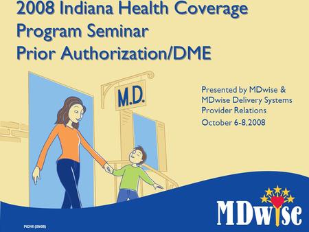 P0216 (09/08) 2008 Indiana Health Coverage Program Seminar Prior Authorization/DME Presented by MDwise & MDwise Delivery Systems Provider Relations October.