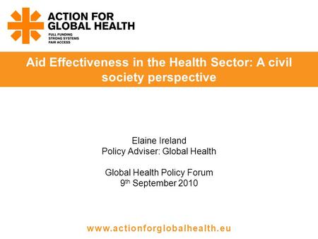 Elaine Ireland Policy Adviser: Global Health Global Health Policy Forum 9 th September 2010 Aid Effectiveness in the Health Sector: A civil society perspective.