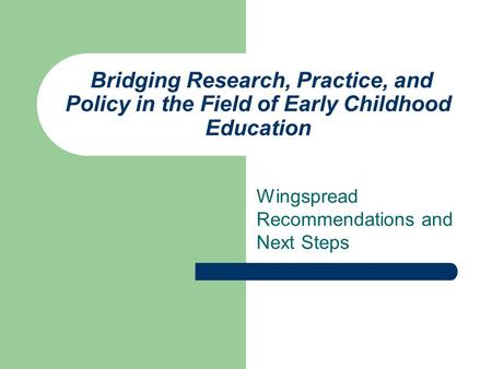 Bridging Research, Practice, and Policy in the Field of Early Childhood Education Wingspread Recommendations and Next Steps.