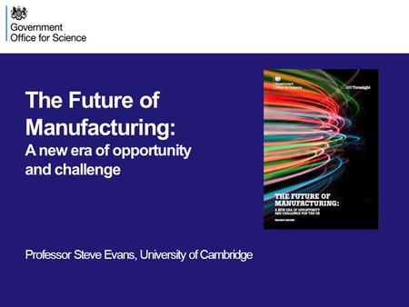 The Future of Manufacturing: A new era of opportunity and challenge Professor Steve Evans, University of Cambridge.