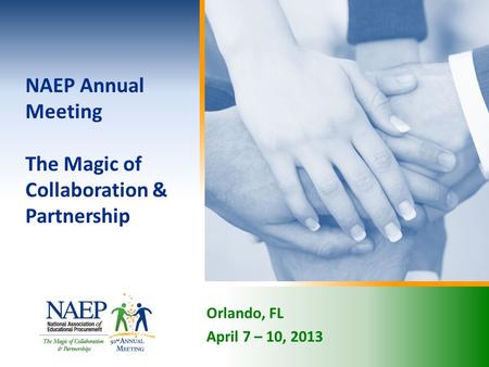 Orlando, FL April 7 – 10, 2013 NAEP Annual Meeting The Magic of Collaboration & Partnership.